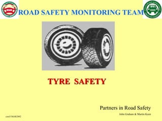 csm51MAR2002
TYRE SAFETY
Partners in Road Safety
John Graham & Martin Keen
ROAD SAFETY MONITORING TEAM
 