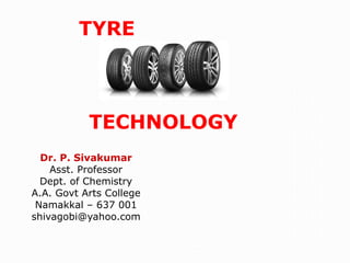 TYRE
TECHNOLOGY
Dr. P. Sivakumar
Asst. Professor
Dept. of Chemistry
A.A. Govt Arts College
Namakkal – 637 001
shivagobi@yahoo.com
 