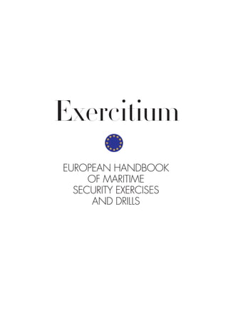 EUROPEAN HANDBOOK
OF MARITIME
SECURITY EXERCISES
AND DRILLS
Exercitium
 