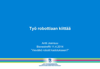 Työ robottiaan kiittää
Antti Joensuu
Bisnestreffit 11.4.2014
”Vievätkö robotit kadotukseen?”
 
