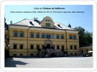Visite du Château de Hellbrunn
Cette ancienne résidence d'été édifiée de 1613 à 1619 dans le goût des villas italiennes
 