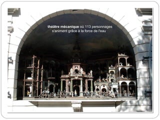 théâtre mécanique où 113 personnages
s'animent grâce à la force de l'eau.
 