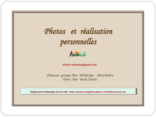 Chanson: groupe Die Wildecker Herzbuben
Titre: Die Perle Tirols
annick.sablons@gmail.com
Diaporama hébergé sur le site :http://www.imagileonation.com/bienvenue.wsDiaporama hébergé sur le site :http://www.imagileonation.com/bienvenue.ws
 