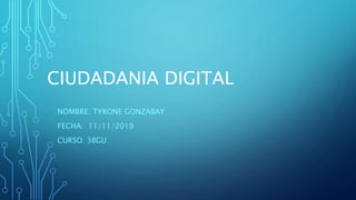 CIUDADANIA DIGITAL
NOMBRE: TYRONE GONZABAY
FECHA: 11/11/2019
CURSO: 3BGU
 