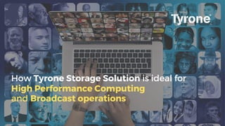 How Tyrone Storage Solution is ideal for
High Performance Computing
and Broadcast operations
 