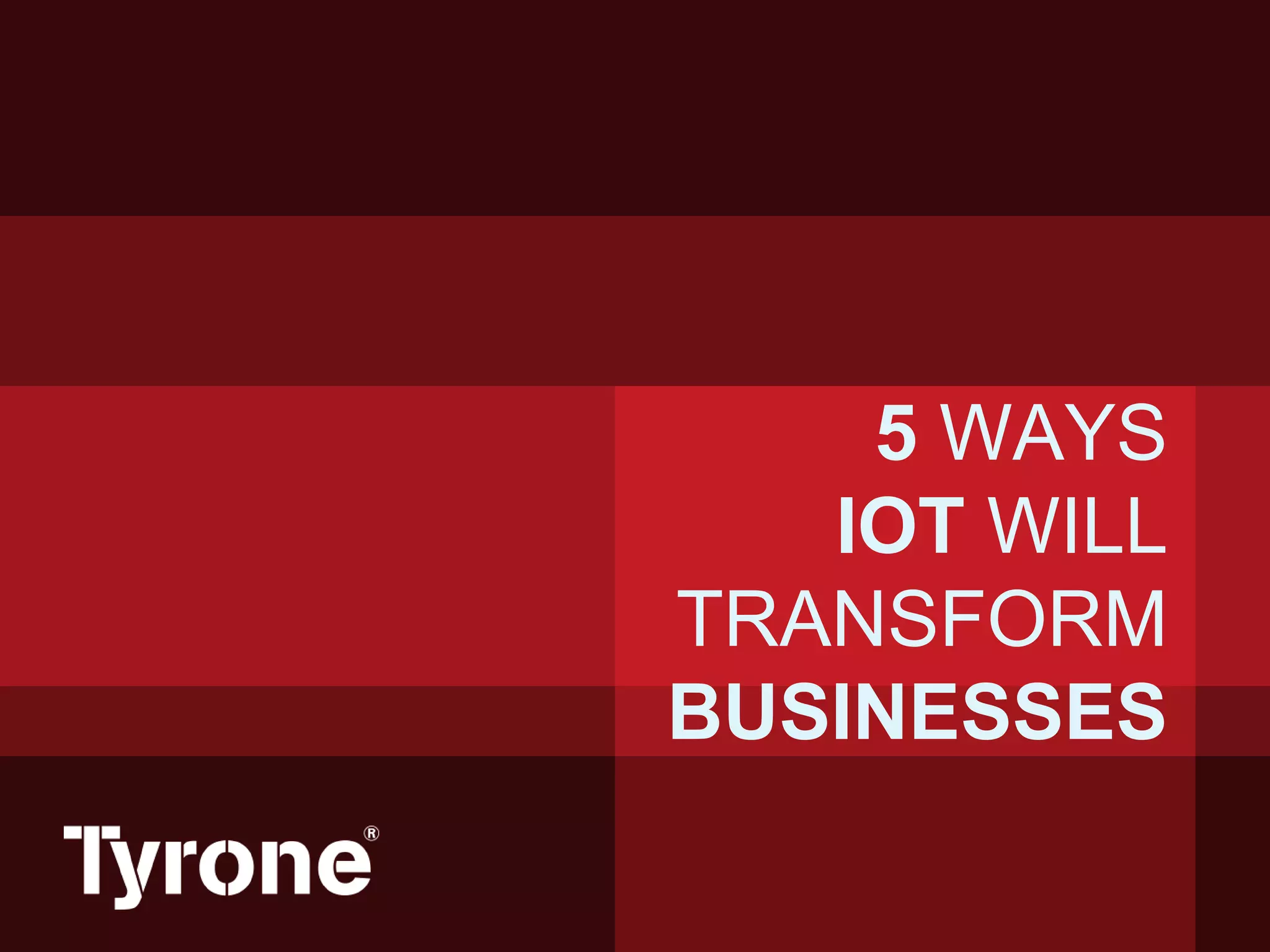 5 WAYS
IOT WILL
TRANSFORM
BUSINESSES