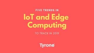 FIVE TRENDS IN
IoT and Edge
Computing
TO TRACK IN 2019
 