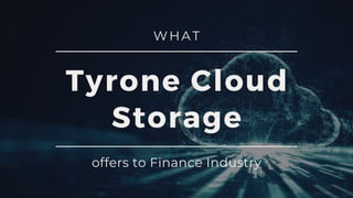 Tyrone Cloud
Storage
offers to Finance Industry
WHAT
 