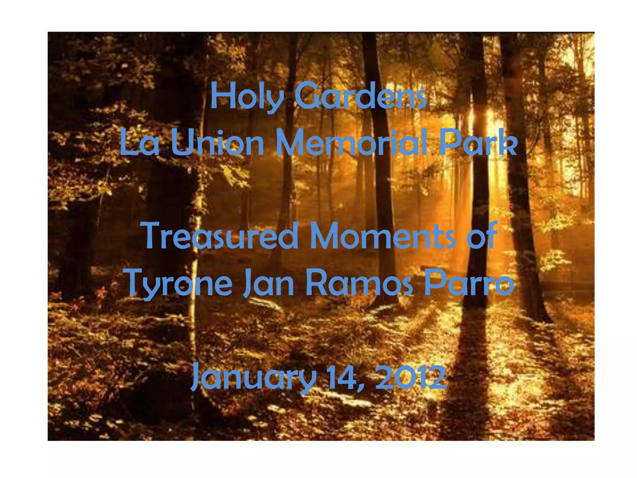 Holy Gardens
La Union Memorial Park
Treasured Moments of
Tyrone Jan Ramos Parro
January 14, 2012