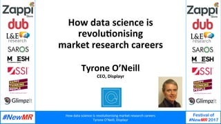 How	data	science	is	revolu1onising	market	research	careers	
Tyrone	O’Neill,	Displayr	
Festival of
#NewMR 2017
	
	
How	data	science	is	
revolu1onising	
market	research	careers	
Tyrone	O’Neill	
CEO,	Displayr	
 
