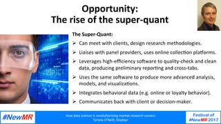 How	data	science	is	revolu1onising	market	research	careers	
Tyrone	O’Neill,	Displayr	
Festival of
#NewMR 2017
	
	
Opportun...