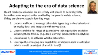 How	data	science	is	revolu1onising	market	research	careers	
Tyrone	O’Neill,	Displayr	
Festival of
#NewMR 2017
	
	
Adap1ng	...