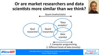 How	data	science	is	revolu1onising	market	research	careers	
Tyrone	O’Neill,	Displayr	
Festival of
#NewMR 2017
	
	
Quant	
r...