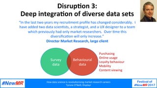How	data	science	is	revolu1onising	market	research	careers	
Tyrone	O’Neill,	Displayr	
Festival of
#NewMR 2017
	
	
“In	the	...
