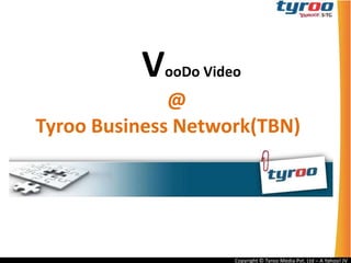             VooDo Video                           @Tyroo Business Network(TBN) 