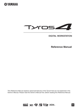 Reference Manual




This Reference Manual explains advanced features of the Tyros4 that are not explained in the
Owner’s Manual. Please read the Owner’s Manual first, before reading this Reference Manual.




                                                                                               EN
 
