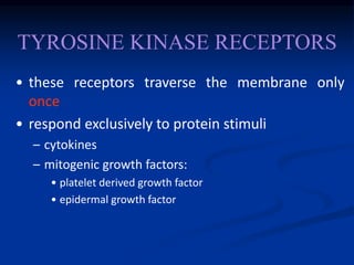 TYROSINE KINASE RECEPTORS
• these receptors traverse the membrane only
once
• respond exclusively to protein stimuli
– cytokines
– mitogenic growth factors:
• platelet derived growth factor
• epidermal growth factor
 