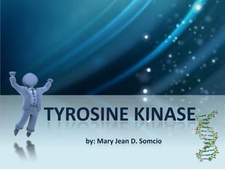 TYROSINE KINASE
    by: Mary Jean D. Somcio
 