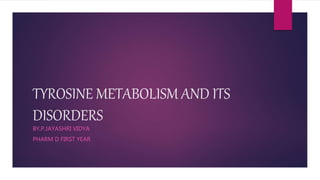 TYROSINE METABOLISM AND ITS
DISORDERS
BY,P.JAYASHRI VIDYA
PHARM D FIRST YEAR
 