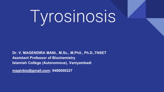 Tyrosinosis
Dr. V. MAGENDIRA MANI., M.Sc., M.Phil., Ph.D.,TNSET
Assistant Professor of Biochemistry
Islamiah College (Autonomous), Vaniyambadi
magivbio@gmail.com; 9486000227
 