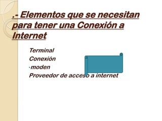 .- Elementos que se necesitan para tener una Conexión a Internet Terminal  Conexión  ,[object Object],Proveedor de acceso a internet  