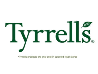 •Tyrrells products are only sold in selected retail stores
 