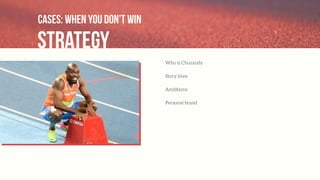 Strategy
Cases: when you don’t win
Who is Churandy
Story lines
Ambitions
Personal brand
 