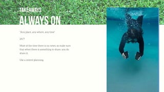 “Any place, any where, any time”
24/7
Most of the time there is no news, so make sure
that when there is something to share, you do
share it.
Use a ontent planning.
always on
Takeaways
 