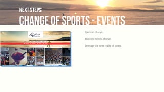 change of sports - events
next steps
Sponsors change.
Business models change.
Leverage the new reality of sports.
 