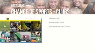 change of sports - clubs
next steps
Sponsors change.
Business models change.
Leverage the new reality of sports.
 