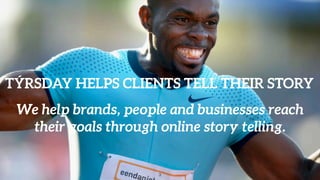 TÝRSDAY HELPS CLIENTS TELL THEIR STORY
We help brands, people and businesses reach
their goals through online story tellin...