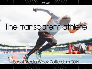 The transparent athlete 
Social Media Week Rotterdam 2014 
 