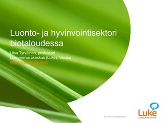 © Luonnonvarakeskus© Luonnonvarakeskus
Liisa Tyrväinen, professori
Luonnonvarakeskus (Luke), Vantaa
liisa.tyrvainen@luke.fi
Luonto- ja hyvinvointisektori
biotaloudessa
 