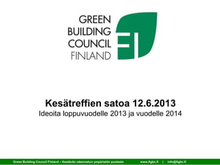 Kesätreffien satoa 12.6.2013
Ideoita loppuvuodelle 2013 ja vuodelle 2014
Green Building Council Finland – Kestävän rakennetun ympäristön puolesta www.figbc.fi | info@figbc.fi
 