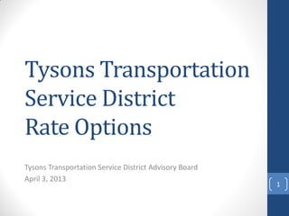 Tysons Transportation
Service District
Rate Options
Tysons Transportation Service District Advisory Board
April 3, 2013
1
 