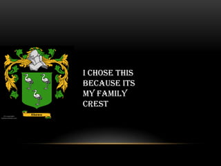 I chose this
because its
my family
crest