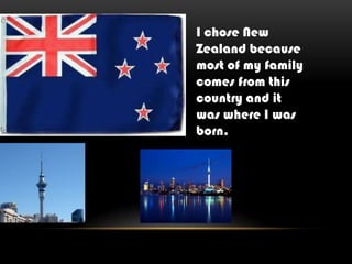 I chose New
Zealand because
most of my family
comes from this
country and it
was where I was
born.