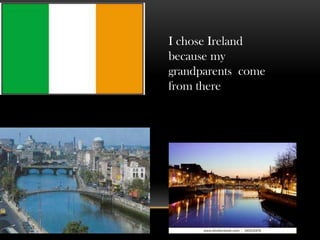 I chose Ireland
because my
grandparents come
from there