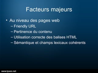 Facteurs majeurs Au niveau des pages web Friendly URL Pertinence du contenu Utilisation correcte des balises HTML Sémantique et champs lexicaux cohérents 