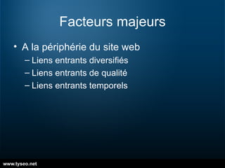 Facteurs majeurs A la périphérie du site web Liens entrants diversifiés Liens entrants de qualité Liens entrants temporels 