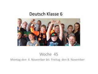 Deutsch Klasse 6

Woche 45
Montag den 4. November bis Freitag den 8. November

 