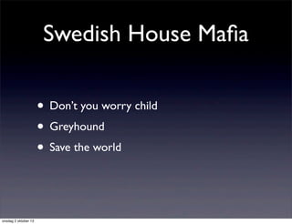 Swedish House Maﬁa
• Don’t you worry child
• Greyhound
• Save the world
onsdag 2 oktober 13
 
