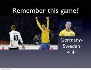 Remember this game?
Germany-
Sweden
4-4!
onsdag 2 oktober 13
 