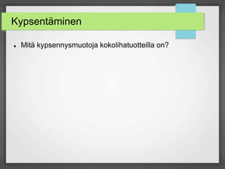 Kypsentäminen
 Mitä kypsennysmuotoja kokolihatuotteilla on?
 