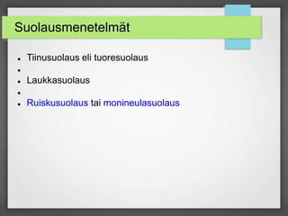 Suolausmenetelmät
 Tiinusuolaus eli tuoresuolaus

 Laukkasuolaus

 Ruiskusuolaus tai monineulasuolaus
 