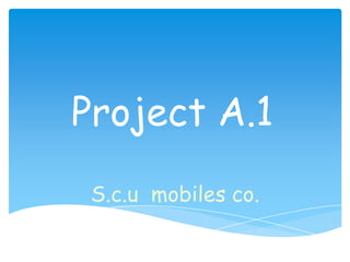Project A.1
S.c.u mobiles co.

 