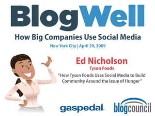 How Big Companies Use Social Media
         New York City | April 29, 2009


                      Ed Nicholson
                           Tyson Foods
             “How Tyson Foods Uses Social Media to Build
               Community Around the Issue of Hunger”
 