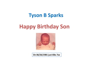 Tyson B Sparks
Happy Birthday Son
On 06/26/1981 just 6lbs 7oz
 
