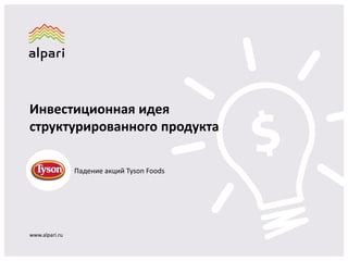 Инвестиционная идея
структурированного продукта
www.alpari.ru
Падение акций Tyson Foods
 