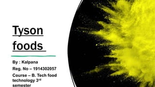Tyson
foods
By : Kalpana
Reg. No – 1914302057
Course – B. Tech food
technology 3rd
semester
 